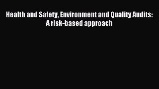 Download Health and Safety Environment and Quality Audits: A risk-based approach PDF Free