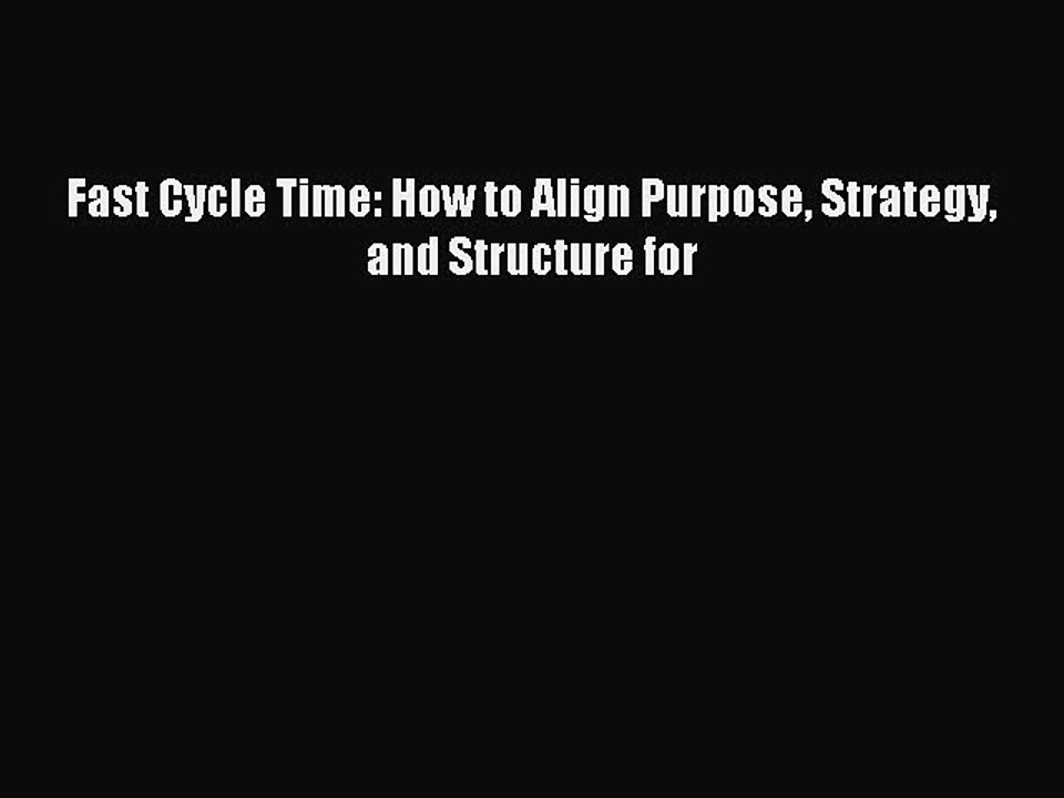 Download Fast Cycle Time: How to Align Purpose Strategy and Structure for PDF Free