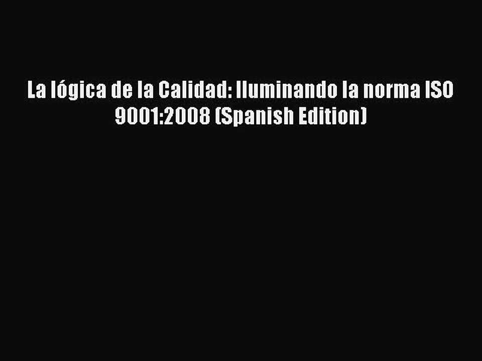 Download La lógica de la Calidad: Iluminando la norma ISO 9001:2008 (Spanish Edition) PDF Free
