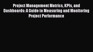 Read Project Management Metrics KPIs and Dashboards: A Guide to Measuring and Monitoring Project