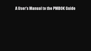Read A User's Manual to the PMBOK Guide PDF Online