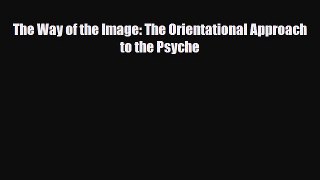 Read ‪The Way of the Image: The Orientational Approach to the Psyche‬ Ebook Free