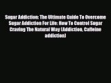 Read ‪Sugar Addiction: The Ultimate Guide To Overcome Sugar Addiction For Life: How To Control