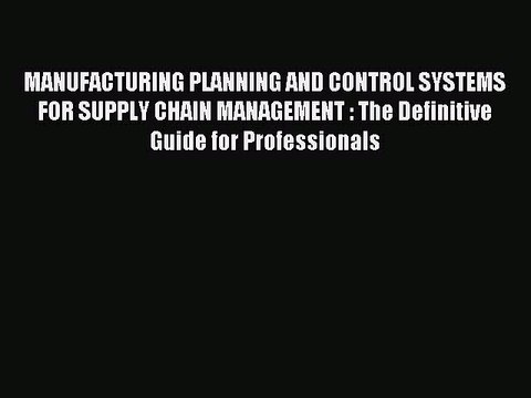 Read MANUFACTURING PLANNING AND CONTROL SYSTEMS FOR SUPPLY CHAIN MANAGEMENT : The Definitive