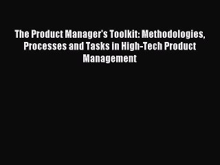 Read The Product Manager's Toolkit: Methodologies Processes and Tasks in High-Tech Product
