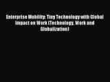 Read Enterprise Mobility: Tiny Technology with Global Impact on Work (Technology Work and Globalization)