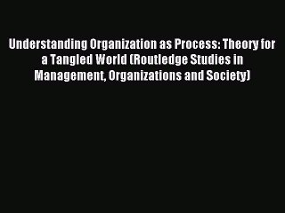 Read Understanding Organization as Process: Theory for a Tangled World (Routledge Studies in