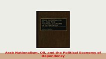 Download  Arab Nationalism Oil and the Political Economy of Dependency PDF Online