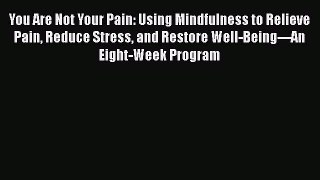 Read You Are Not Your Pain: Using Mindfulness to Relieve Pain Reduce Stress and Restore Well-Being---An