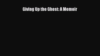 Read Giving Up the Ghost: A Memoir Ebook Free
