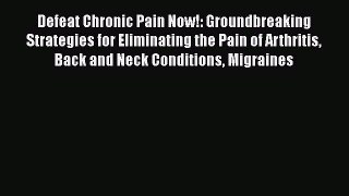 Read Defeat Chronic Pain Now!: Groundbreaking Strategies for Eliminating the Pain of Arthritis