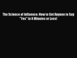 Read The Science of Influence: How to Get Anyone to Say Yes in 8 Minutes or Less! Ebook Free