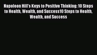 Read Napoleon Hill's Keys to Positive Thinking: 10 Steps to Health Wealth and Success10 Steps