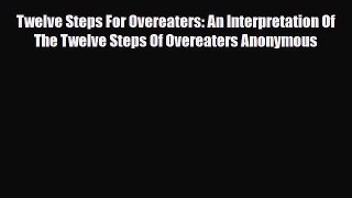 Read ‪Twelve Steps For Overeaters: An Interpretation Of The Twelve Steps Of Overeaters Anonymous‬