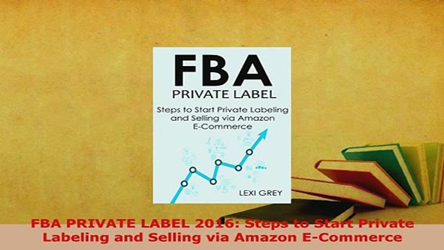 Download FBA PRIVATE LABEL 2016 Steps to Start Private Labeling and Selling via Amazon ECommerce PDF Online