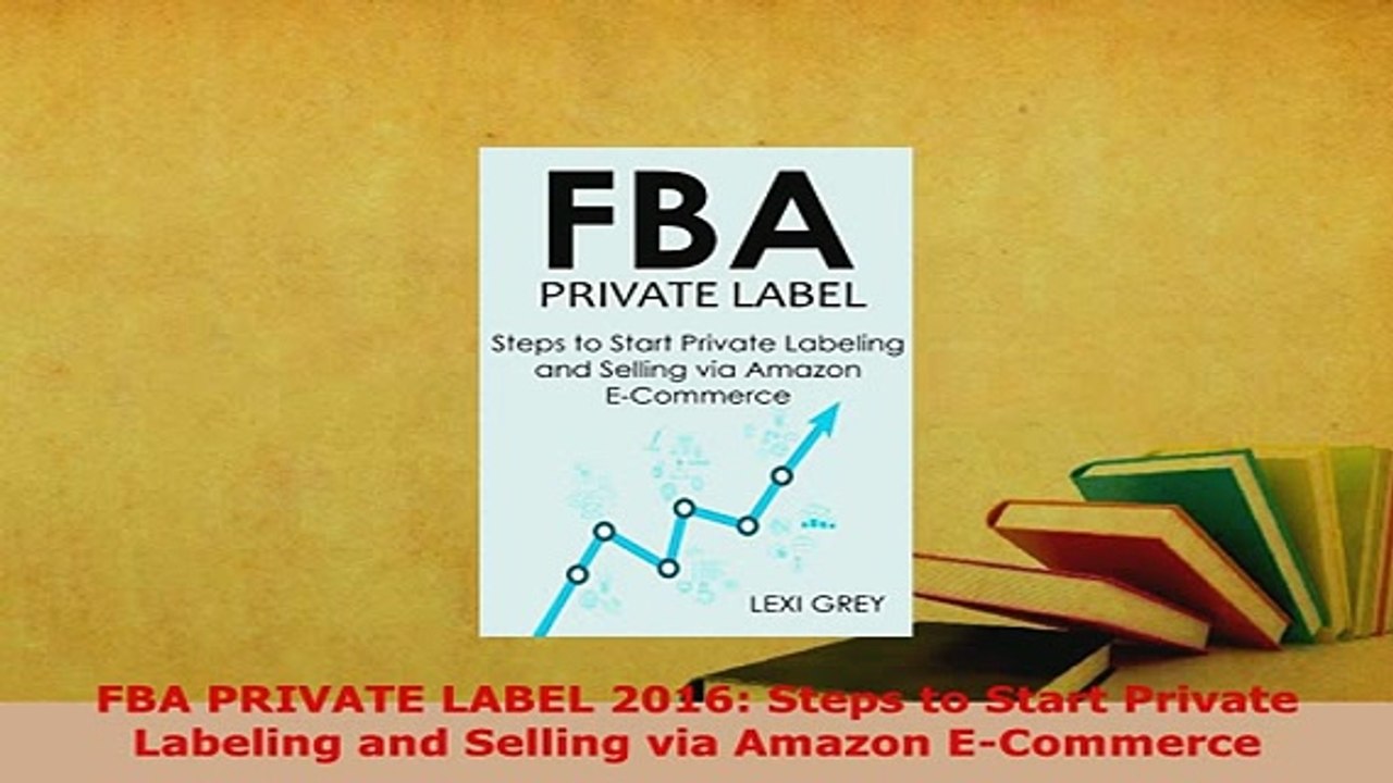 Download  FBA PRIVATE LABEL 2016 Steps to Start Private Labeling and Selling via Amazon ECommerce PDF Online