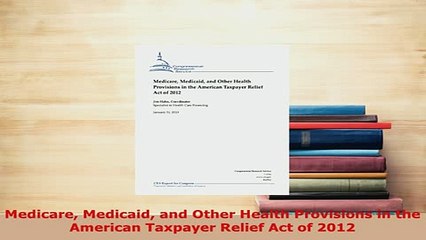 Download  Medicare Medicaid and Other Health Provisions in the American Taxpayer Relief Act of 2012 PDF Online