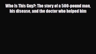 Download ‪Who Is This Guy?: The story of a 500-pound man his disease and the doctor who helped