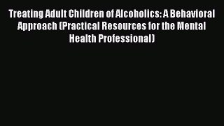 Read Treating Adult Children of Alcoholics: A Behavioral Approach (Practical Resources for