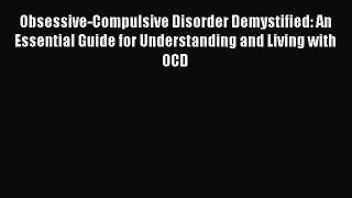 Read Obsessive-Compulsive Disorder Demystified: An Essential Guide for Understanding and Living