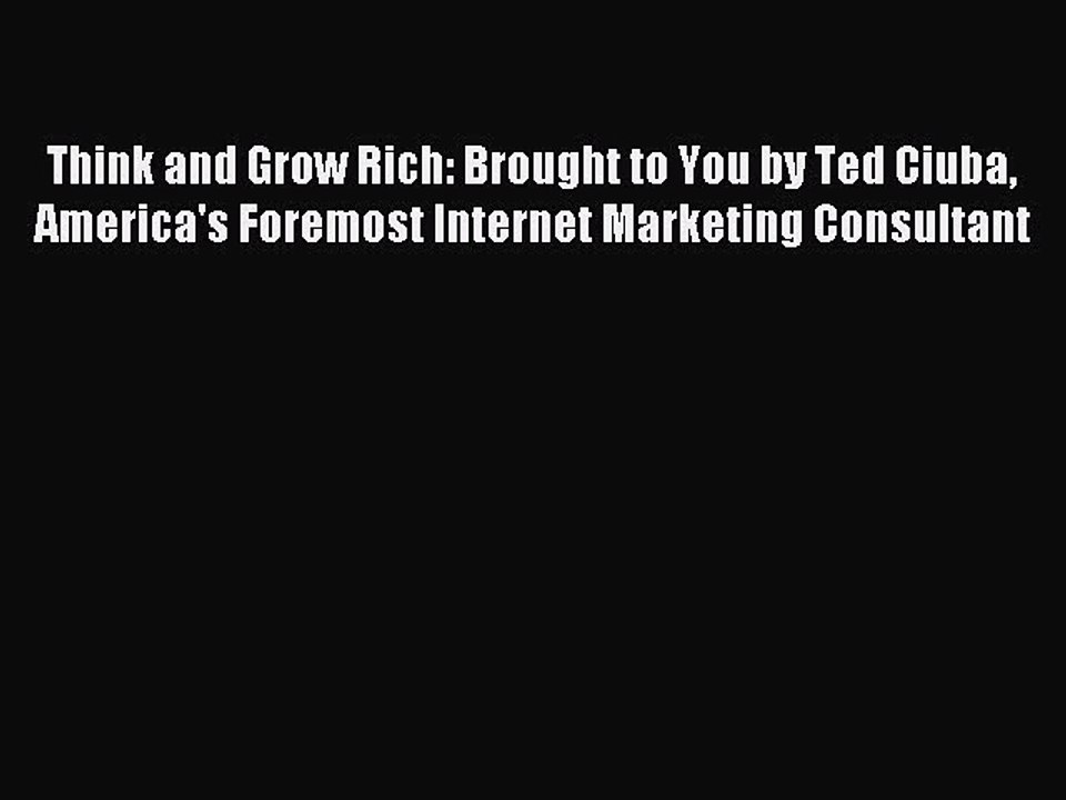 Read Think and Grow Rich: Brought to You by Ted Ciuba America's Foremost Internet Marketing