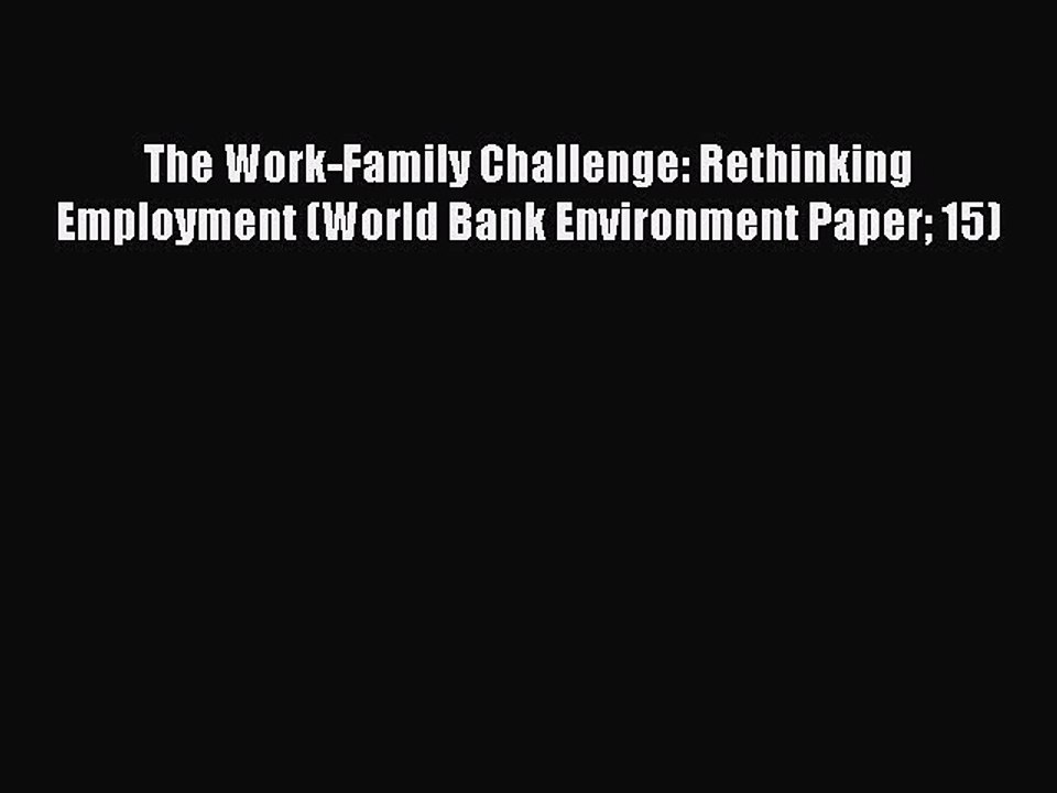 Read The Work-Family Challenge: Rethinking Employment (World Bank Environment Paper 15) Ebook
