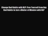 Download Change Bad Habits with NLP: Free Yourself from Any Bad Habits In Just a Matter of