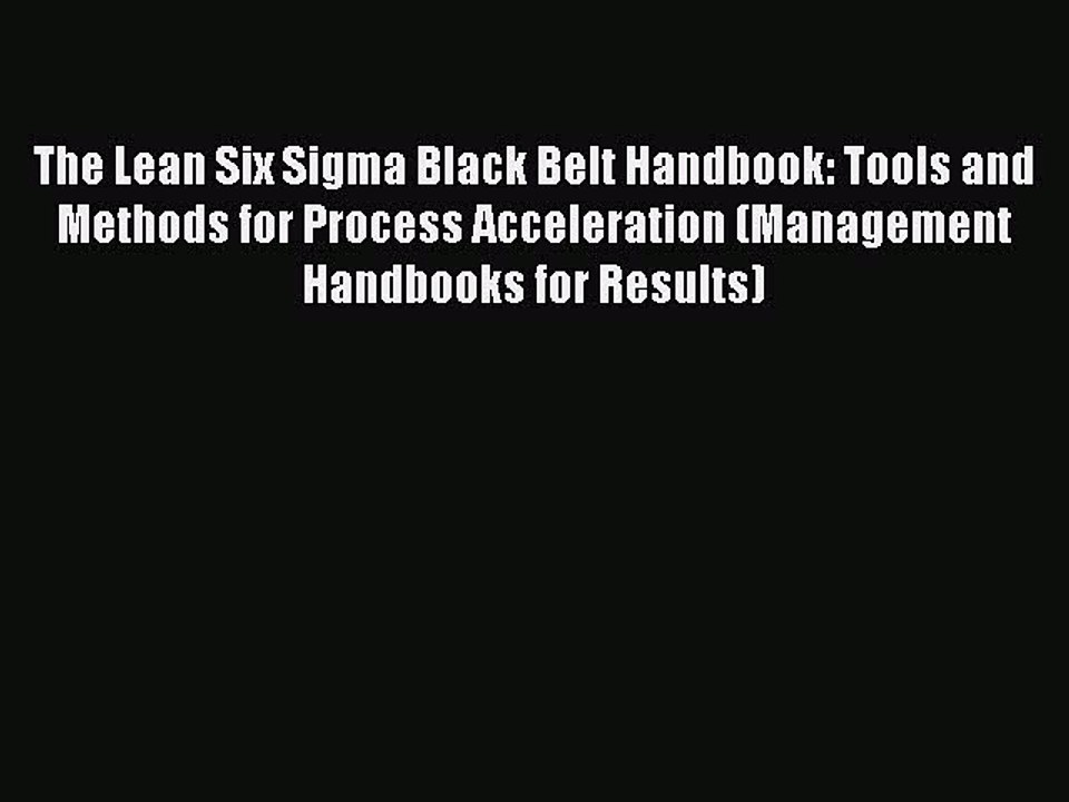 Read The Lean Six Sigma Black Belt Handbook: Tools and Methods for Process Acceleration (Management