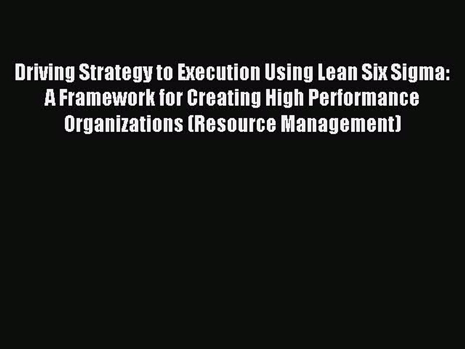 Download Driving Strategy to Execution Using Lean Six Sigma: A Framework for Creating High
