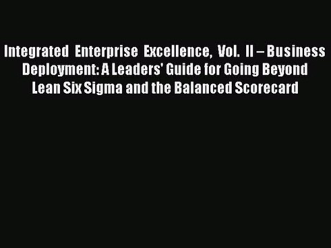 Read Integrated Enterprise Excellence Vol. II – Business Deployment: A Leaders' Guide for Going