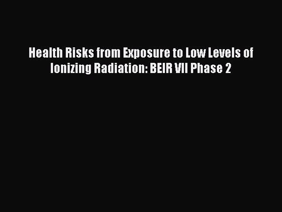 Download Health Risks from Exposure to Low Levels of Ionizing Radiation: BEIR VII Phase 2