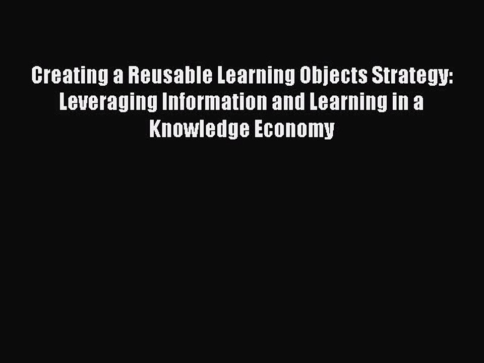 Read Creating a Reusable Learning Objects Strategy: Leveraging Information and Learning in