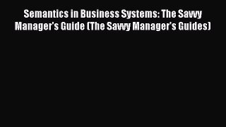 Read Semantics in Business Systems: The Savvy Manager's Guide (The Savvy Manager's Guides)
