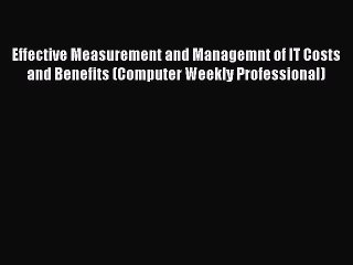 Read Effective Measurement and Managemnt of IT Costs and Benefits (Computer Weekly Professional)
