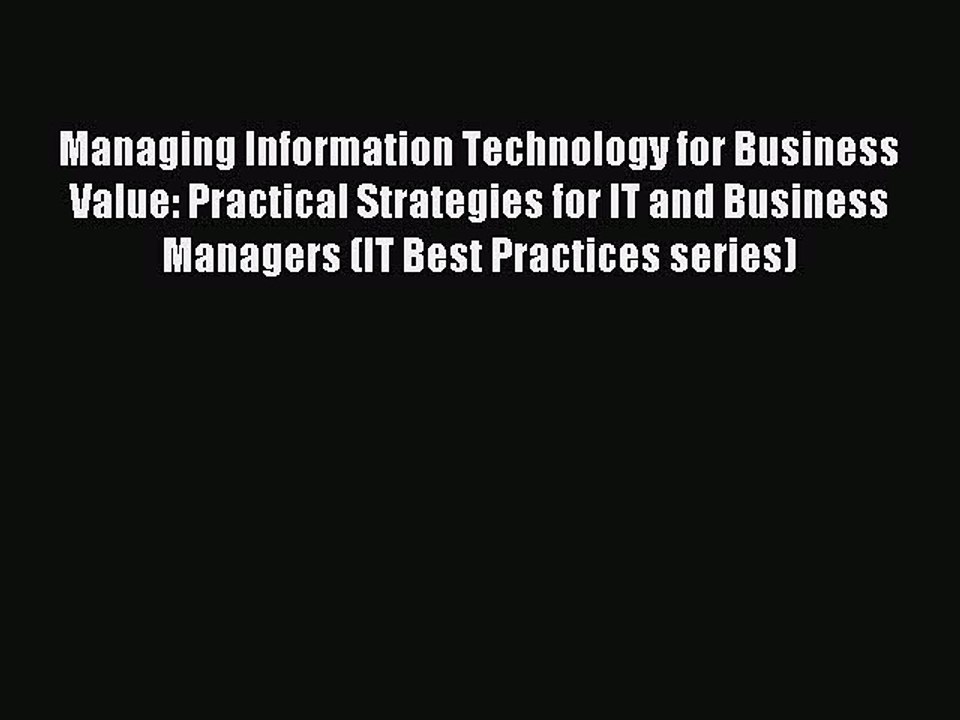 Read Managing Information Technology for Business Value: Practical Strategies for IT and Business