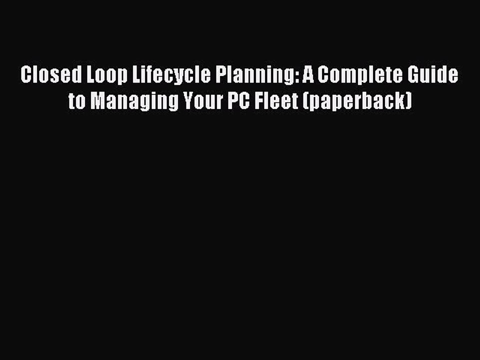 Read Closed Loop Lifecycle Planning: A Complete Guide to Managing Your PC Fleet (paperback)