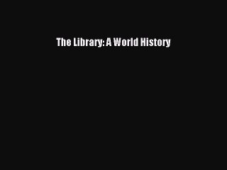 [Download PDF] The Library: A World History Ebook Online