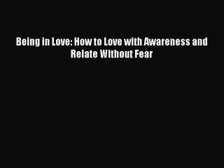 [Download PDF] Being in Love: How to Love with Awareness and Relate Without Fear PDF Free