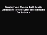 PDF Changing Planet Changing Health: How the Climate Crisis Threatens Our Health and What We