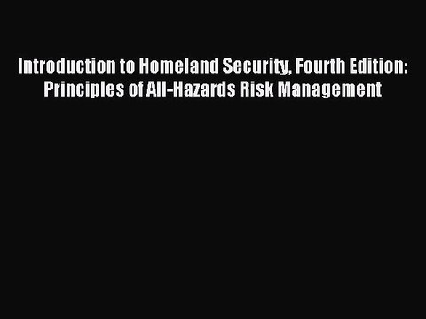 Read Introduction to Homeland Security Fourth Edition: Principles of All-Hazards Risk Management