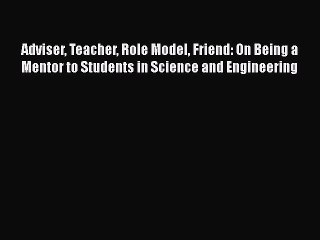 Read Adviser Teacher Role Model Friend: On Being a Mentor to Students in Science and Engineering