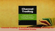 Download  Channel Trading A Simple Forex Trading Strategy for Consistent Profits Read Full Ebook