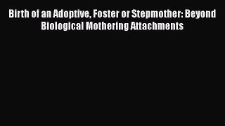 [PDF] Birth of an Adoptive Foster or Stepmother: Beyond Biological Mothering Attachments [Download]