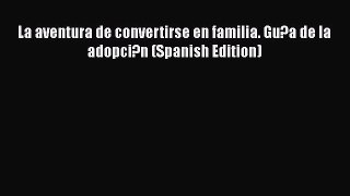 [PDF] La aventura de convertirse en familia. Gu?a de la adopci?n (Spanish Edition) [Read] Online