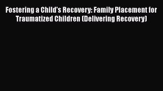 [PDF] Fostering a Child's Recovery: Family Placement for Traumatized Children (Delivering Recovery)