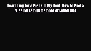 [PDF] Searching for a Piece of My Soul: How to Find a Missing Family Member or Loved One [Read]