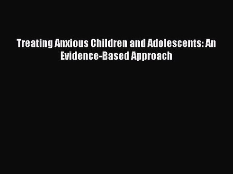 PDF Treating Anxious Children and Adolescents: An Evidence-Based Approach Free Books