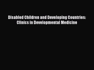 Download Disabled Children and Developing Countries: Clinics in Developmental Medicine  Read