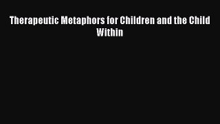 Read Therapeutic Metaphors for Children and the Child Within PDF Online