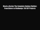 Read Black & Decker The Complete Outdoor Builder: From Arbors to Walkways: 150 DIY Projects